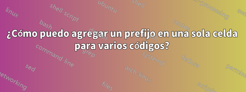 ¿Cómo puedo agregar un prefijo en una sola celda para varios códigos?