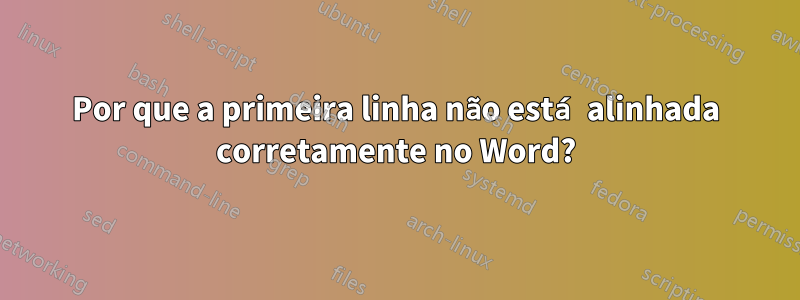 Por que a primeira linha não está alinhada corretamente no Word?