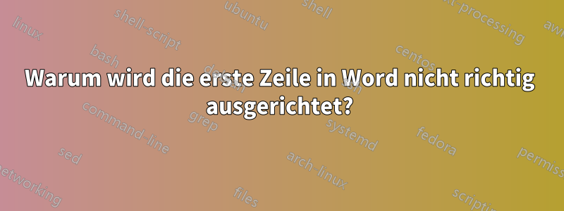 Warum wird die erste Zeile in Word nicht richtig ausgerichtet?