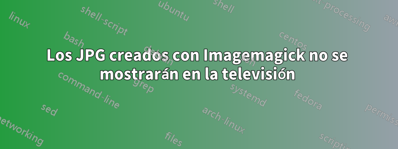 Los JPG creados con Imagemagick no se mostrarán en la televisión