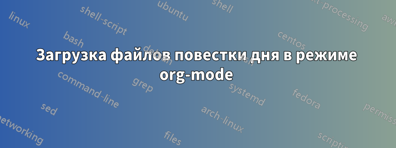 Загрузка файлов повестки дня в режиме org-mode