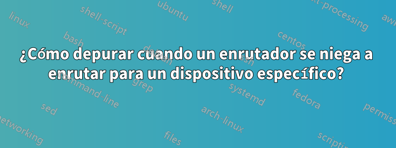 ¿Cómo depurar cuando un enrutador se niega a enrutar para un dispositivo específico?