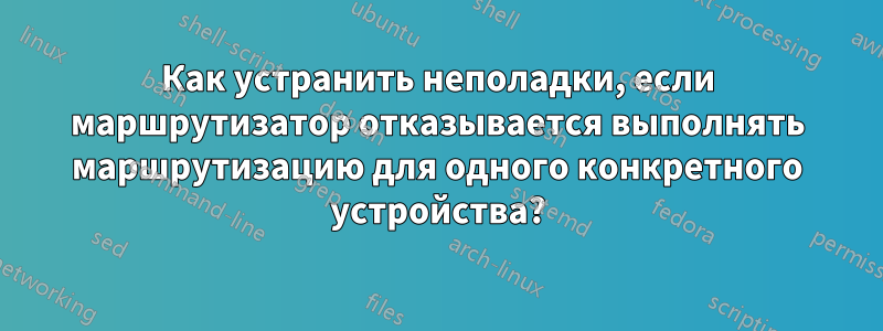 Как устранить неполадки, если маршрутизатор отказывается выполнять маршрутизацию для одного конкретного устройства?