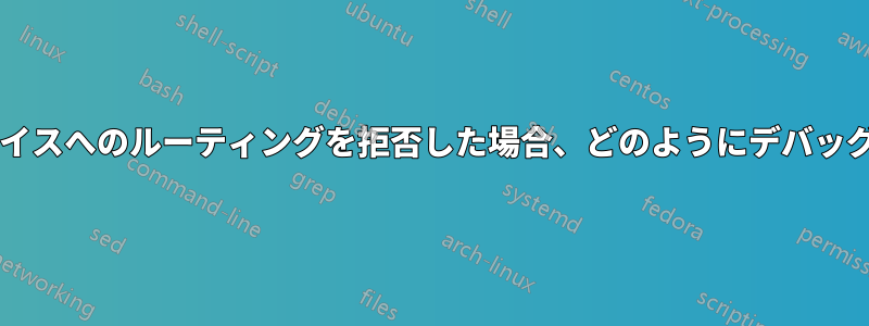 ルータが特定のデバイスへのルーティングを拒否した場合、どのようにデバッグすればよいですか?