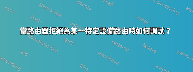 當路由器拒絕為某一特定設備路由時如何調試？