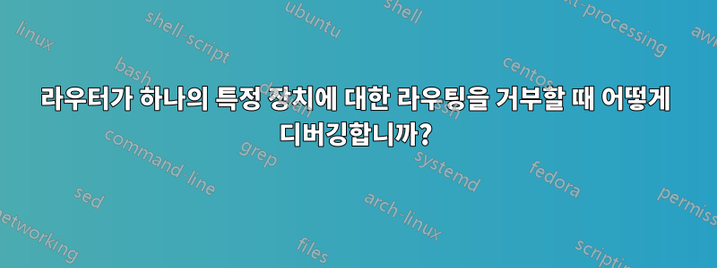 라우터가 하나의 특정 장치에 대한 라우팅을 거부할 때 어떻게 디버깅합니까?