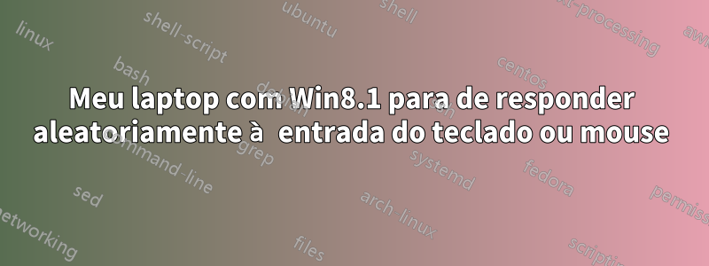 Meu laptop com Win8.1 para de responder aleatoriamente à entrada do teclado ou mouse