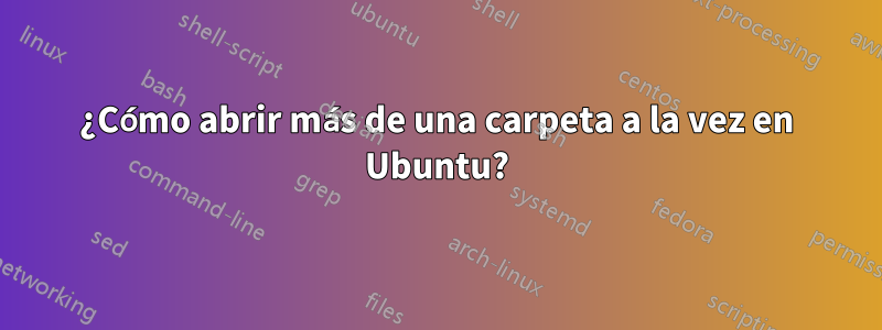 ¿Cómo abrir más de una carpeta a la vez en Ubuntu?