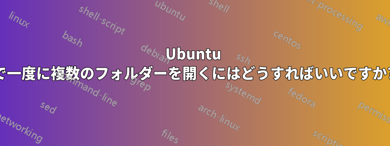 Ubuntu で一度に複数のフォルダーを開くにはどうすればいいですか?