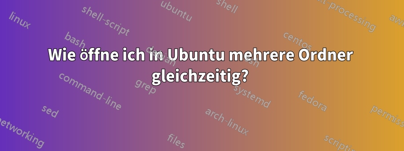 Wie öffne ich in Ubuntu mehrere Ordner gleichzeitig?