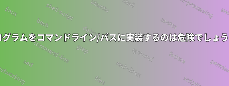 プログラムをコマンドライン/パスに実装するのは危険でしょうか?