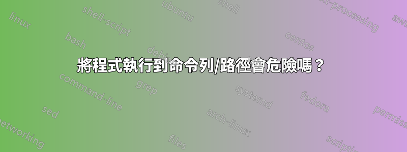 將程式執行到命令列/路徑會危險嗎？