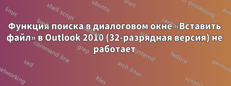 Функция поиска в диалоговом окне «Вставить файл» в Outlook 2010 (32-разрядная версия) не работает