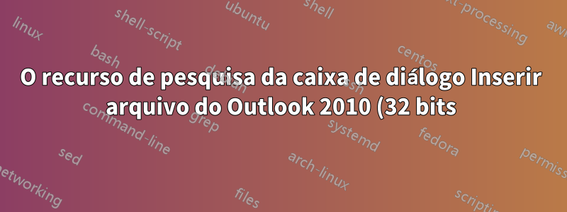 O recurso de pesquisa da caixa de diálogo Inserir arquivo do Outlook 2010 (32 bits) não funciona