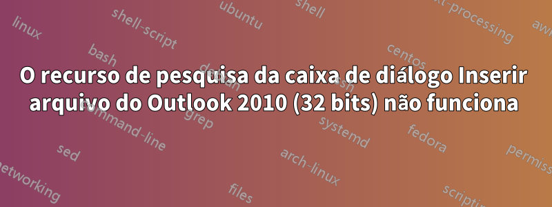 O recurso de pesquisa da caixa de diálogo Inserir arquivo do Outlook 2010 (32 bits) não funciona