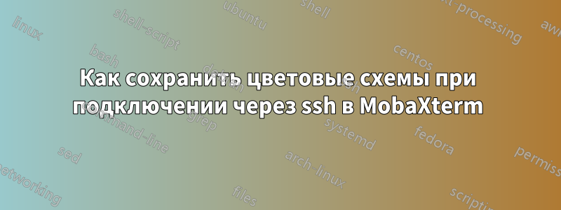 Как сохранить цветовые схемы при подключении через ssh в MobaXterm