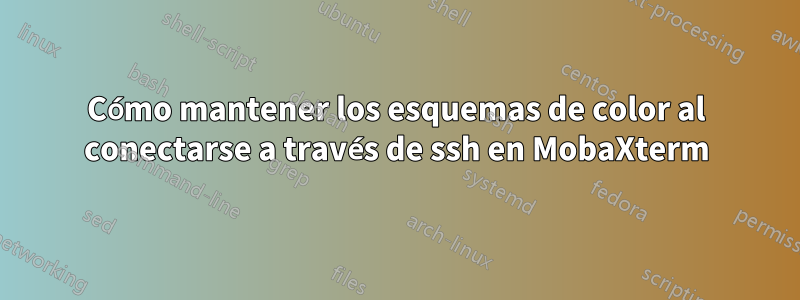 Cómo mantener los esquemas de color al conectarse a través de ssh en MobaXterm