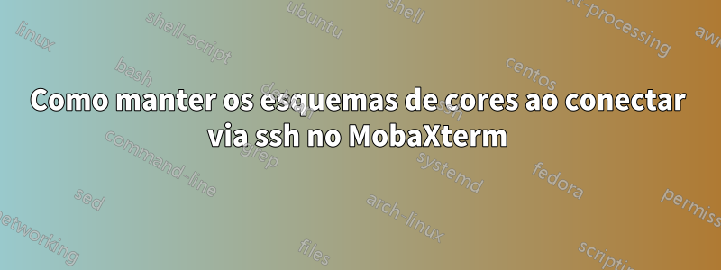 Como manter os esquemas de cores ao conectar via ssh no MobaXterm