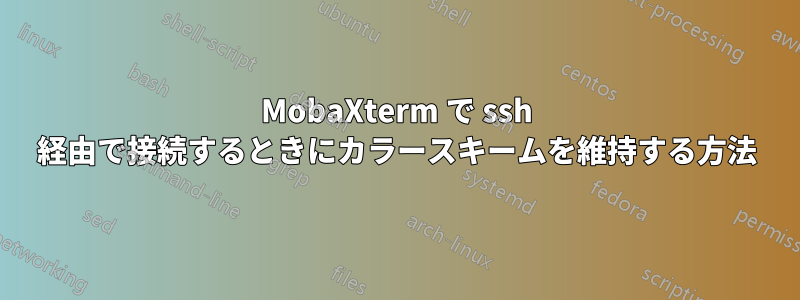 MobaXterm で ssh 経由で接続するときにカラースキームを維持する方法