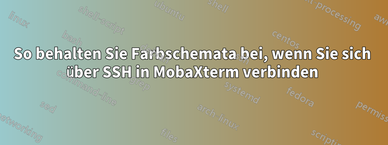 So behalten Sie Farbschemata bei, wenn Sie sich über SSH in MobaXterm verbinden