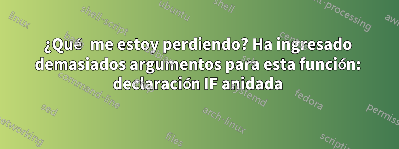 ¿Qué me estoy perdiendo? Ha ingresado demasiados argumentos para esta función: declaración IF anidada