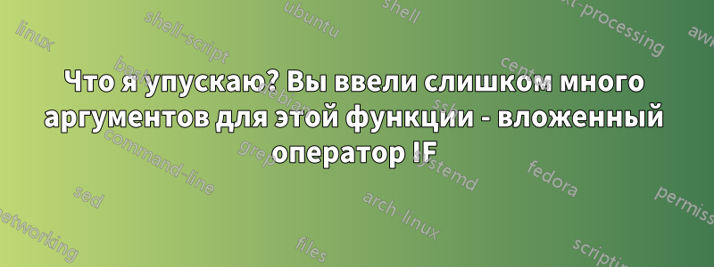 Что я упускаю? Вы ввели слишком много аргументов для этой функции - вложенный оператор IF