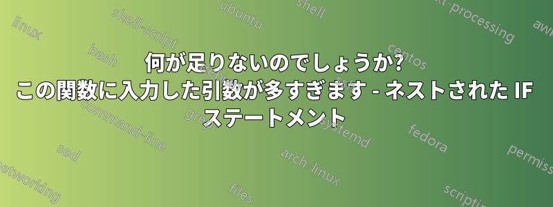 何が足りないのでしょうか? この関数に入力した引数が多すぎます - ネストされた IF ステートメント