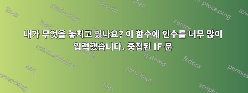 내가 무엇을 놓치고 있나요? 이 함수에 인수를 너무 많이 입력했습니다. 중첩된 IF 문