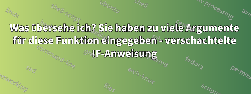 Was übersehe ich? Sie haben zu viele Argumente für diese Funktion eingegeben - verschachtelte IF-Anweisung