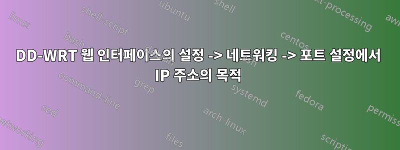 DD-WRT 웹 인터페이스의 설정 -> 네트워킹 -> 포트 설정에서 IP 주소의 목적