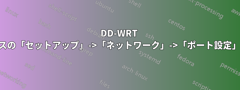 DD-WRT Webインターフェースの「セットアップ」->「ネットワーク」->「ポート設定」のIPアドレスの目的