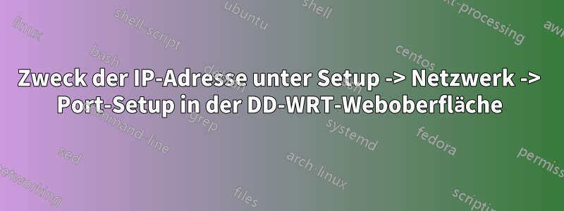 Zweck der IP-Adresse unter Setup -> Netzwerk -> Port-Setup in der DD-WRT-Weboberfläche