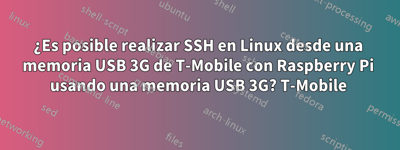 ¿Es posible realizar SSH en Linux desde una memoria USB 3G de T-Mobile con Raspberry Pi usando una memoria USB 3G? T-Mobile