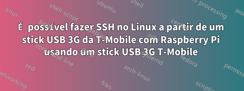 É possível fazer SSH no Linux a partir de um stick USB 3G da T-Mobile com Raspberry Pi usando um stick USB 3G T-Mobile