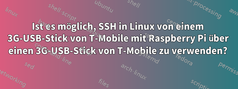 Ist es möglich, SSH in Linux von einem 3G-USB-Stick von T-Mobile mit Raspberry Pi über einen 3G-USB-Stick von T-Mobile zu verwenden?