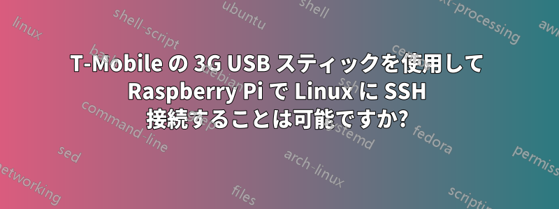 T-Mobile の 3G USB スティックを使用して Raspberry Pi で Linux に SSH 接続することは可能ですか?