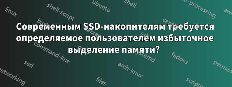 Современным SSD-накопителям требуется определяемое пользователем избыточное выделение памяти? 