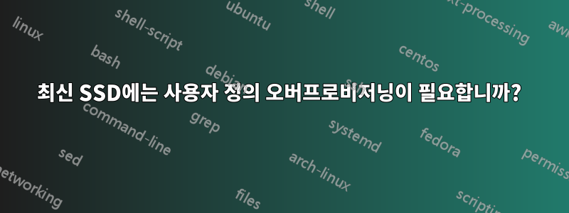 최신 SSD에는 사용자 정의 오버프로비저닝이 필요합니까? 