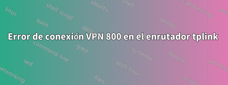 Error de conexión VPN 800 en el enrutador tplink