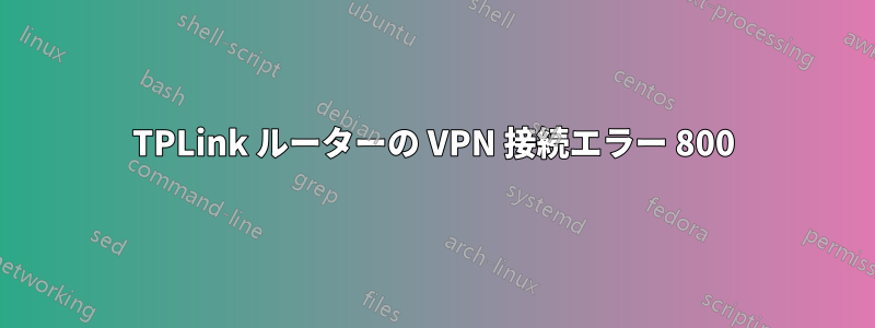 TPLink ルーターの VPN 接続エラー 800