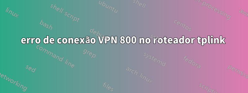 erro de conexão VPN 800 no roteador tplink