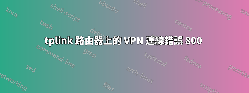 tplink 路由器上的 VPN 連線錯誤 800