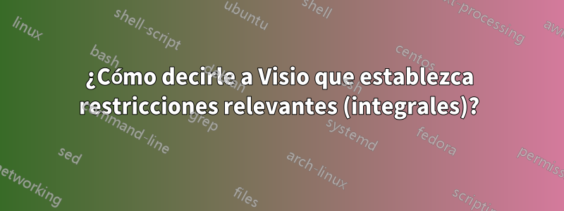 ¿Cómo decirle a Visio que establezca restricciones relevantes (integrales)?