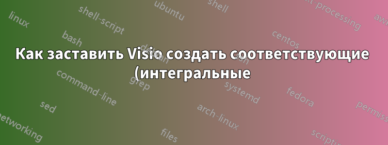 Как заставить Visio создать соответствующие (интегральные) ограничения?