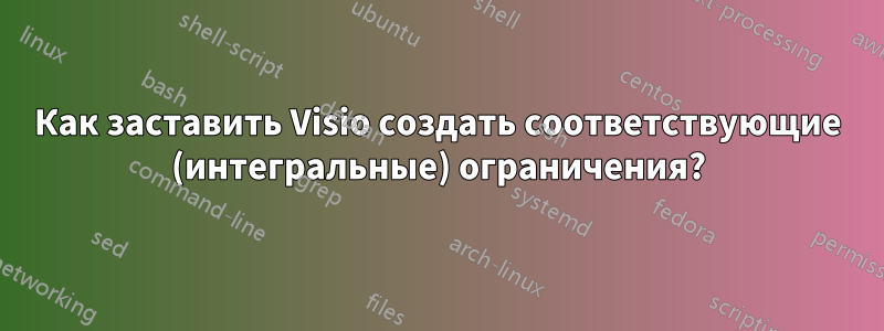 Как заставить Visio создать соответствующие (интегральные) ограничения?