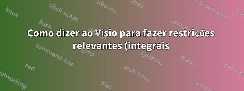 Como dizer ao Visio para fazer restrições relevantes (integrais)?