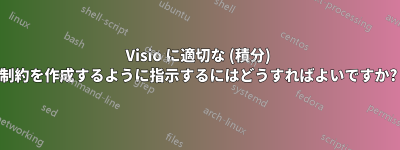 Visio に適切な (積分) 制約を作成するように指示するにはどうすればよいですか?