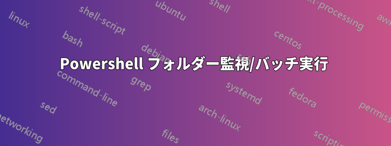 Powershell フォルダー監視/バッチ実行