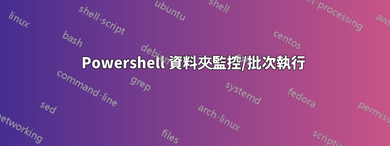 Powershell 資料夾監控/批次執行