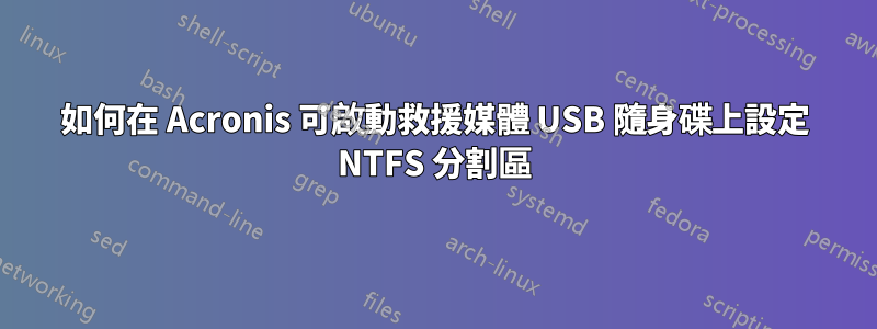 如何在 Acronis 可啟動救援媒體 USB 隨身碟上設定 NTFS 分割區